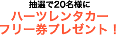 ハーツレンタカーフリー券プレゼント！