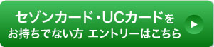 セゾンカード・UCカードをお持ちでない方　エントリーはこちら