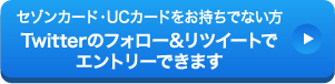 セゾンカード・UCカードをお持ちでない方Twitterのフォロー&リツイートでエントリーできます