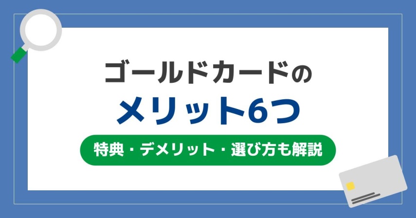 ゴールドカードのメリット6つ！特典・デメリット・選び方も解説