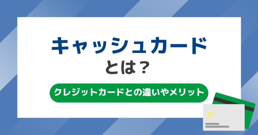 キャッシュカードとは?クレジットカードとの違いや特徴・メリットを解説
