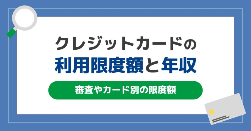 クレジットカードの利用限度額と年収の関係性。審査やカード別の限度額を解説