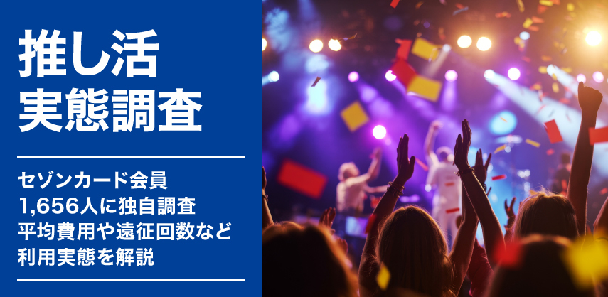 【推し活実態調査】セゾンカード会員1,656人に独自調査｜平均費用や遠征回数など利用実態を解説