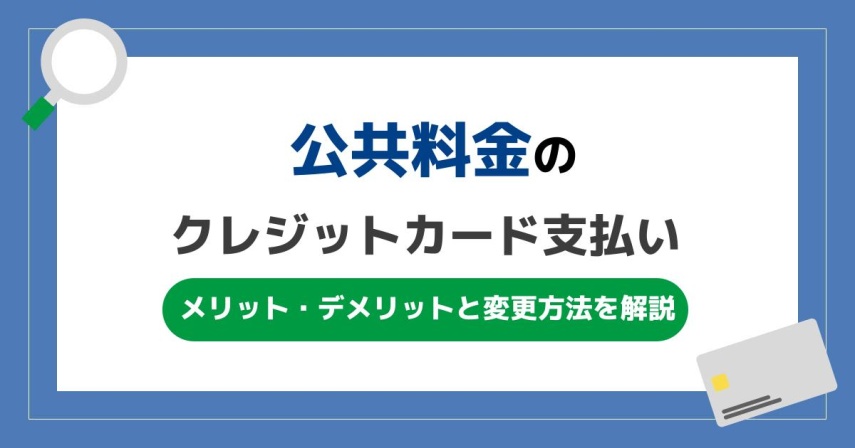 公共料金をクレジットカードで支払うメリット・デメリットと変更方法を解説