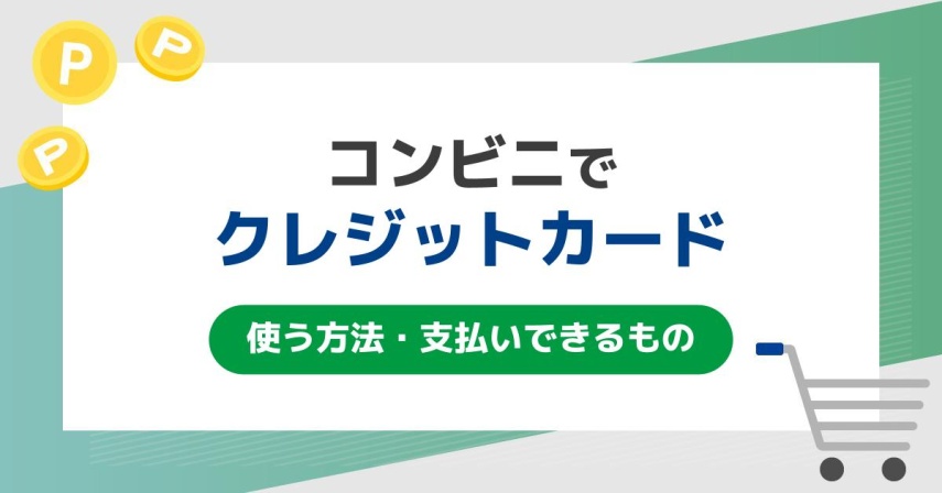 コンビニでクレジットカードを使う方法・支払いできるもの。お得なメリットも紹介