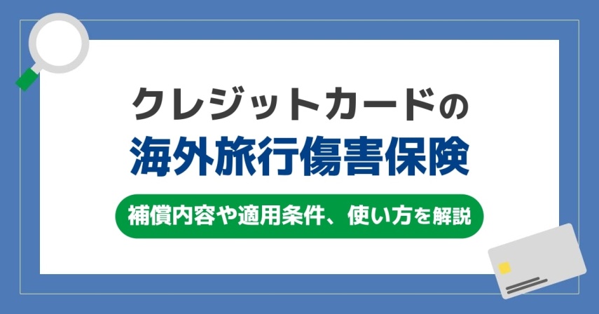 クレジットカードの海外旅行傷害保険の補償内容。適用条件や使い方も解説