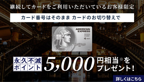 継続してカードをご利用いただいているお客様限定 カード番号はそのまま カードのお切り替えで永久不滅ポイント5,000円相当プレゼント
