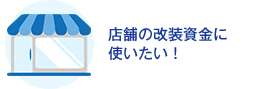 店舗の改装資金に使いたい！