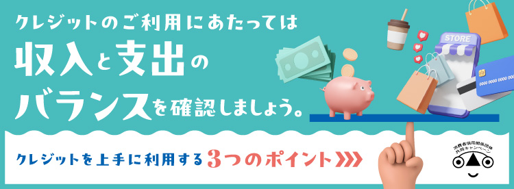 クレジットのご利用にあたっては収入と収支のバランスを確認しましょう。クレジットを上手に利用する3つのポイント
