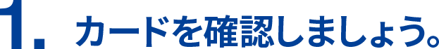 1.カードを確認しましょう。