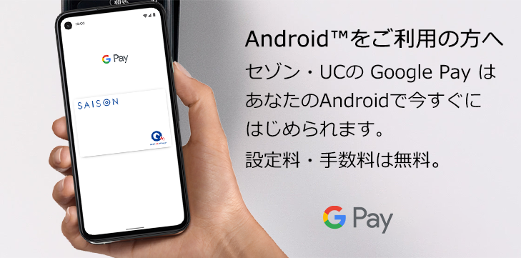 Android™をご利用の方へ セゾン・UCの Google Pay はあなたのAndroidで今すぐにはじめられます。設定料・手数料は無料。