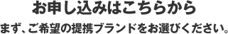 お申し込みはこちらから まず、ご希望の提携ブランドをお選びください。