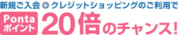 新規ご入会+クレジットショッピングのご利用でPontaポイント20倍プレゼント!