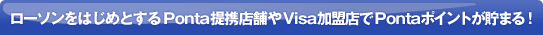 ローソンをはじめとするPonta提携店舗やVisa加盟店でPontaポイントが貯まる！