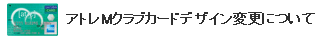 アトレMクラブカード券面変更について