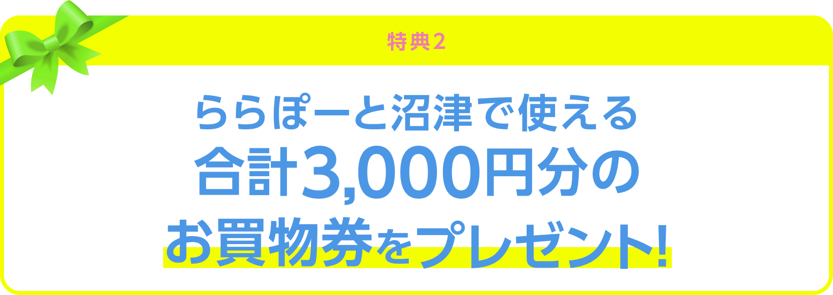 ＜特典2＞ららぽーと沼津で使える合計3,000円分のお買物券をプレゼント！
