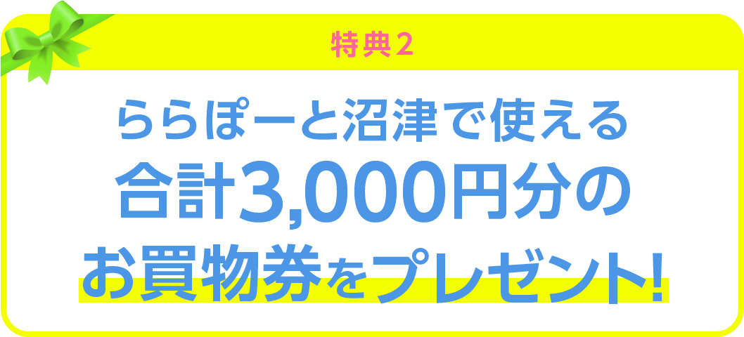 <特典2>ららぽーと沼津で使える合計3,000円分のお買物券をプレゼント!
