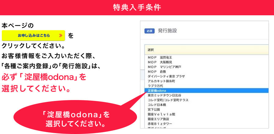 【特典入手条件】※お客様情報をご入力いただく際、「各種ご案内登録」の「発行施設」は必ず「淀屋橋odona」を選択してください。