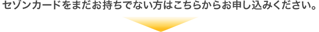 セゾンカードをまだお持ちでない方はこちらからお申し込みください。