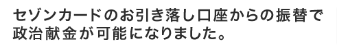 セゾンカードのお引き落し口座からの振替で政治献金が可能になりました。