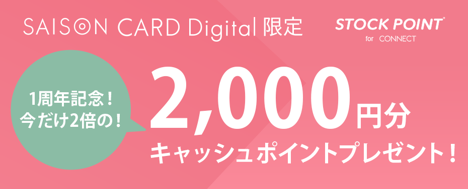 SAISON CARD Digital × STOCK POINT 1周年記念！今だけ2倍の！2,000円分キャッシュポイントプレゼント！