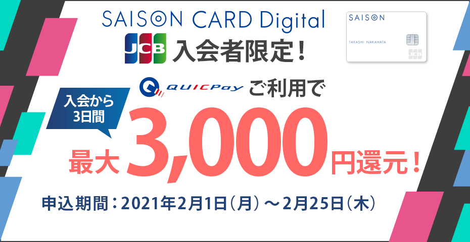 SAISON CARD Digital JCBブランド入会者限定 クイックペイご利用で入会から3日間最大3,000円還元！　期間：2021年2月1日（月）～2月25日（木）