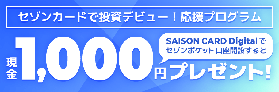 セゾンカードで投資デビュー！応援プログラム　SAISON CARD Digitalでセゾンポケット口座開設すると現金1,000円プレゼント！