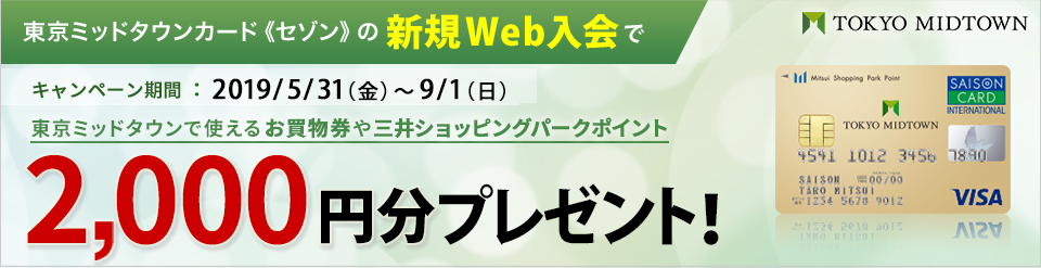 東京ミッドタウンカード《セゾン》の新規Web入会で東京ミッドタウンで使えるお買物券や三井ショッピングパークポイント 2,000円分プレゼント！｜キャンペーン期間：2019/5/31（金）～9/1（日）