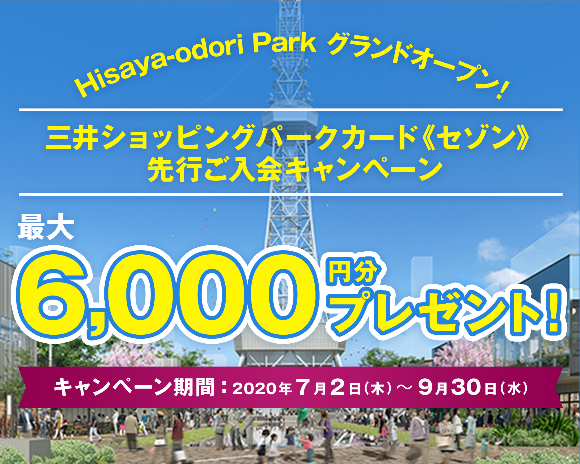 Hisaya-odori Park三井ショッピングパークカード《セゾン》先行ご入会キャンペーン 最大 6,000円分プレゼント！＜キャンペーン期間：2020年7月2日（木）〜9月30日(水）＞