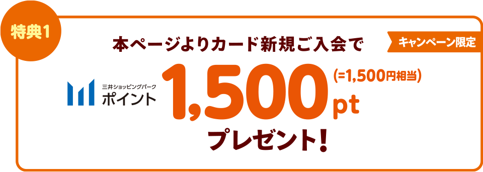 特典1　本ページよりカード新規ご入会で三井ショッピングパークポイント　1,500ポイントプレゼント！