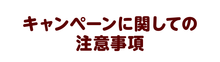 キャンペーンに関しての注意事項