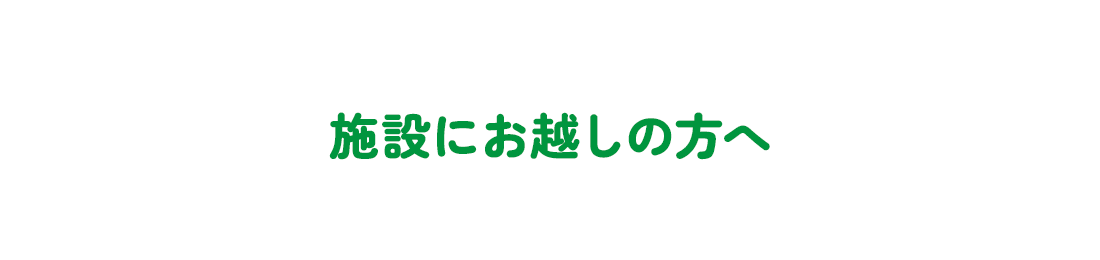施設へお越しの方へ