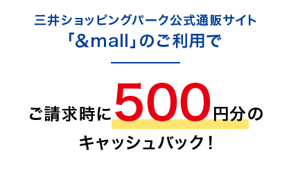 三井ショッピングパーク公式通販サイト「&mall」のご利用でご請求時に500円分のキャッシュバック！