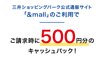 三井ショッピングパーク公式通販サイト「&mall」のご利用でご請求時に500円分のキャッシュバック!