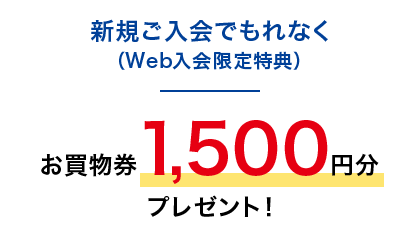 新規ご入会でもれなく(Web入会限定特典)お買物券1,500円分プレゼント!
