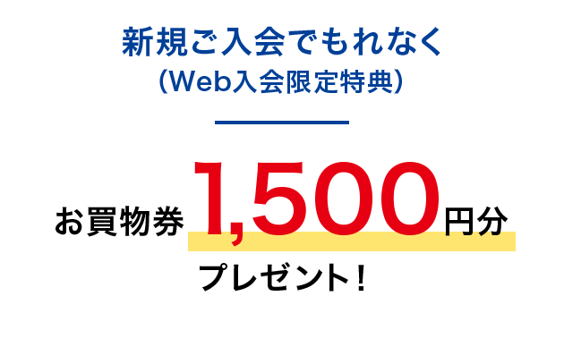 新規ご入会でもれなく(Web入会限定特典)お買物券1,500円分プレゼント!