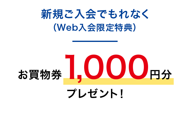新規ご入会でもれなく(Web入会限定特典)お買物券1,000円分プレゼント!
