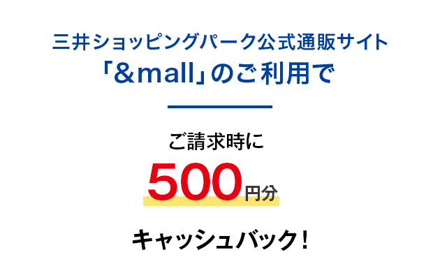 三井ショッピングパーク公式通販サイト「&mall」のご利用でご請求時に500円分キャッシュバック！