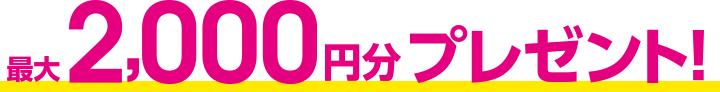最大2,000円分プレゼント！
