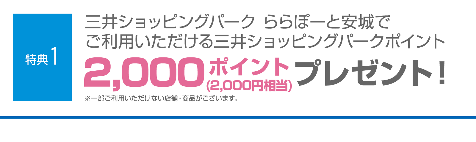 ＜特典1＞三井ショッピングパーク ららぽーと安城でご利用いただける三井ショッピングパークポイント2,000ポイント（2,000円相当）プレゼント！