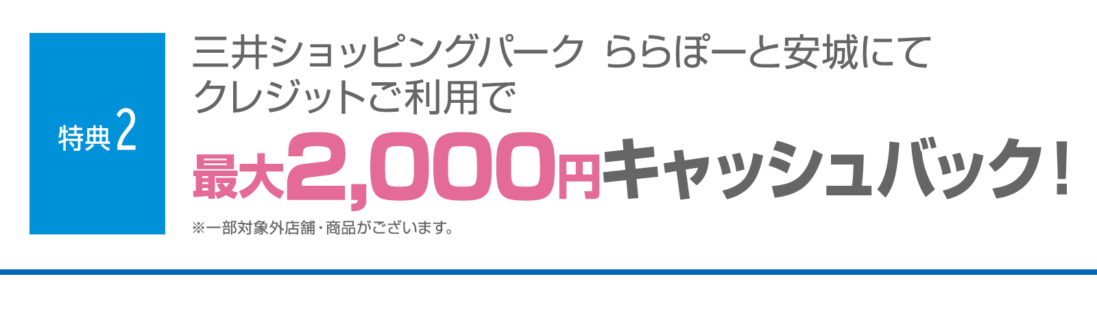 ＜特典2＞三井ショッピングパーク ららぽーと安城にてクレジットご利用で最大2,000円キャッシュバック！