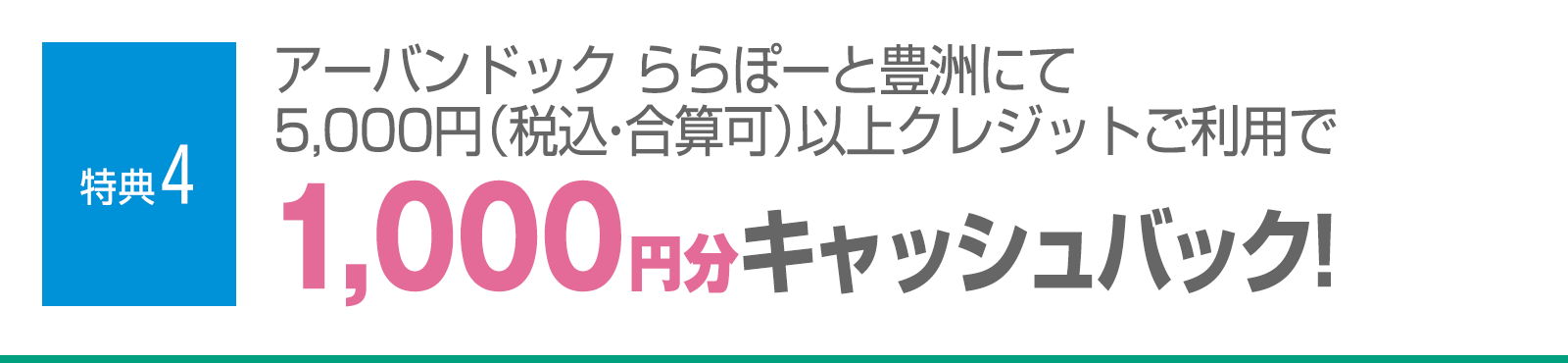 ＜特典4＞アーバンドック ららぽーと豊洲にて5,000円（税込・合算可）以上クレジットご利用で1,000円分キャッシュバック！