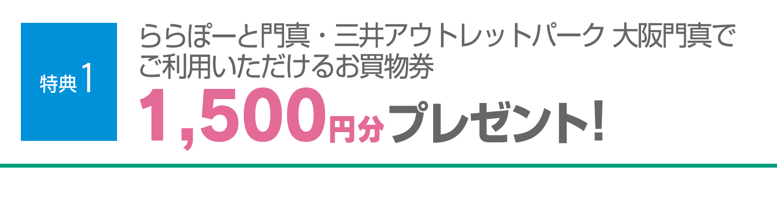 ＜特典1＞ららぽーと門真で使えるお買物券1,500円分をプレゼント！