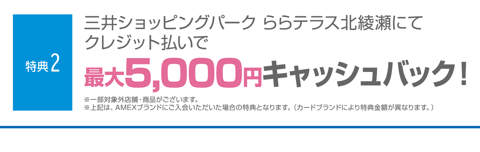 ＜特典2＞三井ショッピングパーク ららテラス北綾瀬にてクレジット払いで最大5,000円キャッシュバック！