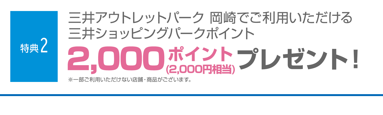 ＜特典2＞三井アウトレットパーク 岡崎でご利用いただける三井ショッピングパークポイント2,000ポイント（2,000円相当）プレゼント！