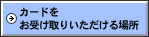 カードをお受け取りいただける場所