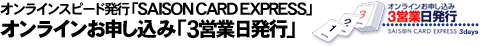 オンラインスピード発行「SAISON CARD EXPRESS」

オンラインお申し込み「3営業日発行」