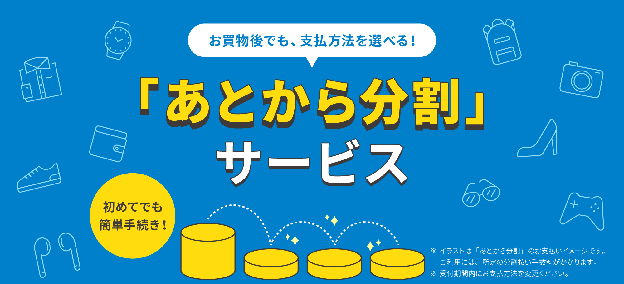 お買物後でも、支払方法を選べる！「あとから分割」サービス 初めてでも簡単手続き！※分割払いをご利用になると手数料がかかります。※受付期間内にお支払方法を変更ください。