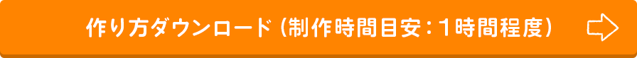 作り方ダウンロード（制作時間目安：１時間程度）