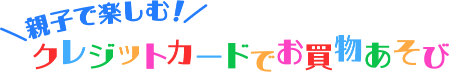 親子で楽しむ！クレジットカードでお買物あそび